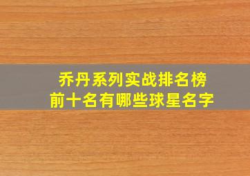 乔丹系列实战排名榜前十名有哪些球星名字