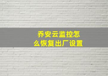 乔安云监控怎么恢复出厂设置