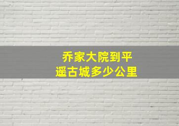 乔家大院到平遥古城多少公里