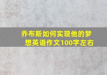 乔布斯如何实现他的梦想英语作文100字左右