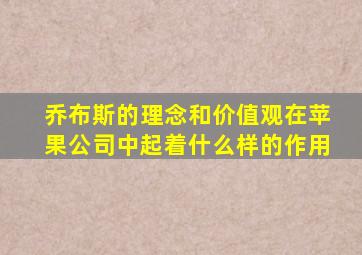 乔布斯的理念和价值观在苹果公司中起着什么样的作用