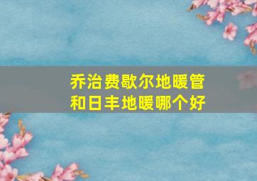 乔治费歇尔地暖管和日丰地暖哪个好