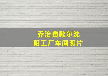 乔治费歇尔沈阳工厂车间照片