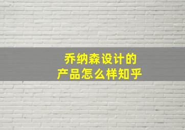 乔纳森设计的产品怎么样知乎