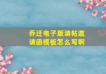 乔迁电子版请帖邀请函模板怎么写啊