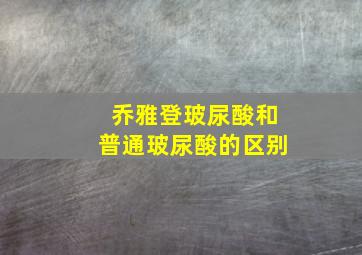 乔雅登玻尿酸和普通玻尿酸的区别