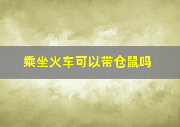 乘坐火车可以带仓鼠吗