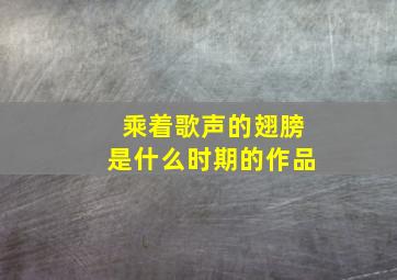 乘着歌声的翅膀是什么时期的作品