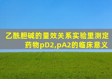 乙酰胆碱的量效关系实验里测定药物pD2,pA2的临床意义