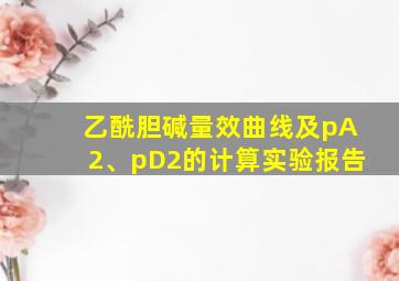 乙酰胆碱量效曲线及pA2、pD2的计算实验报告