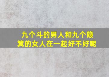 九个斗的男人和九个簸箕的女人在一起好不好呢