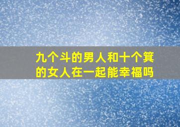 九个斗的男人和十个箕的女人在一起能幸福吗