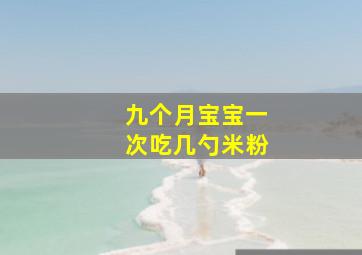 九个月宝宝一次吃几勺米粉