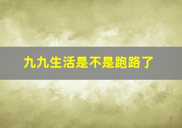 九九生活是不是跑路了