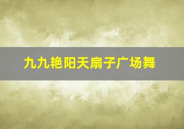 九九艳阳天扇子广场舞