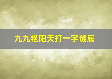 九九艳阳天打一字谜底