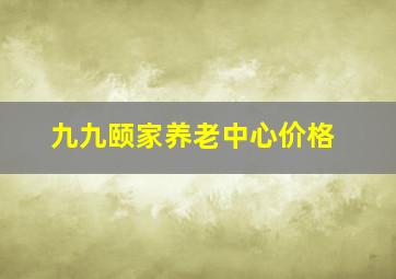 九九颐家养老中心价格