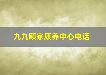 九九颐家康养中心电话