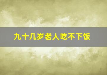 九十几岁老人吃不下饭