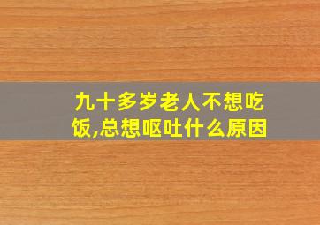 九十多岁老人不想吃饭,总想呕吐什么原因