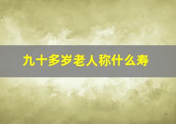 九十多岁老人称什么寿