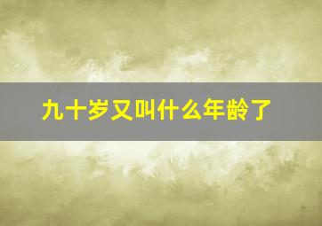 九十岁又叫什么年龄了