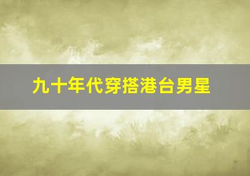 九十年代穿搭港台男星