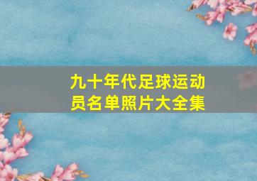 九十年代足球运动员名单照片大全集