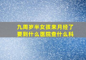 九周岁半女孩来月经了要到什么医院查什么科