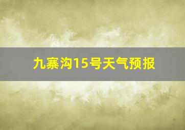 九寨沟15号天气预报