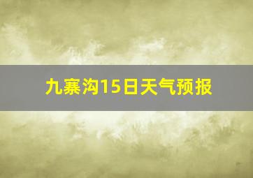 九寨沟15日天气预报