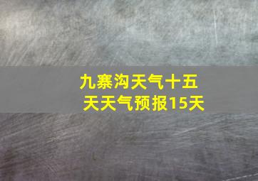 九寨沟天气十五天天气预报15天