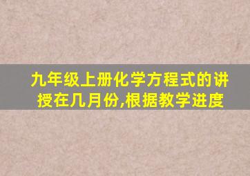 九年级上册化学方程式的讲授在几月份,根据教学进度