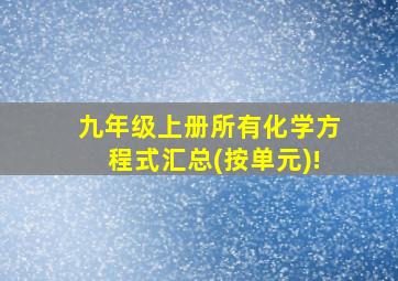 九年级上册所有化学方程式汇总(按单元)!