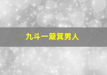 九斗一簸箕男人