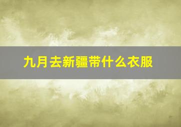 九月去新疆带什么衣服