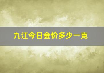 九江今日金价多少一克