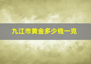 九江市黄金多少钱一克