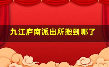 九江庐南派出所搬到哪了