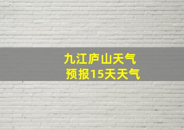 九江庐山天气预报15天天气