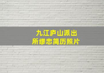 九江庐山派出所缪忠简历照片