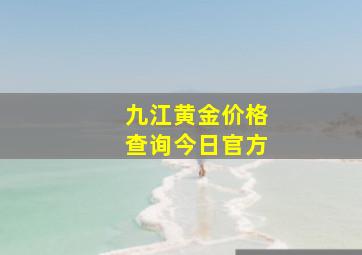 九江黄金价格查询今日官方