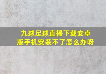 九球足球直播下载安卓版手机安装不了怎么办呀