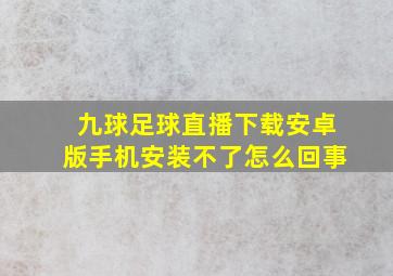 九球足球直播下载安卓版手机安装不了怎么回事