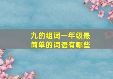 九的组词一年级最简单的词语有哪些