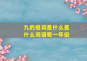 九的组词是什么是什么词语呢一年级