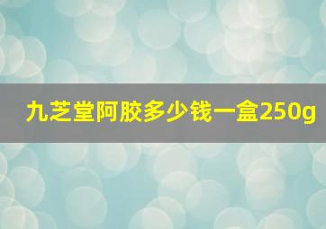 九芝堂阿胶多少钱一盒250g