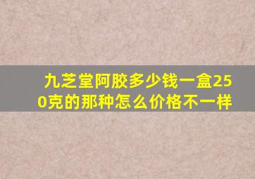 九芝堂阿胶多少钱一盒250克的那种怎么价格不一样