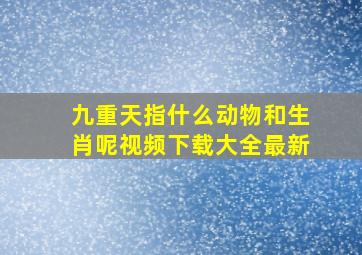 九重天指什么动物和生肖呢视频下载大全最新