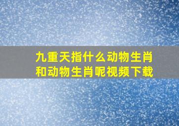 九重天指什么动物生肖和动物生肖呢视频下载